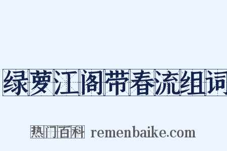 绿萝江阁带春流组词是什么意思的图片
